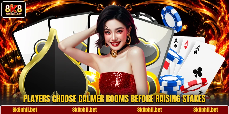 Players choose calmer rooms before raising stakes